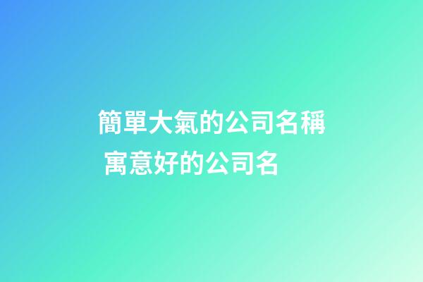 簡單大氣的公司名稱 寓意好的公司名-第1張-公司起名-玄機派